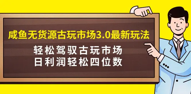 图片[1]-咸鱼无货源古玩市场3.0最新玩法，轻松驾驭古玩市场，日利润轻松四位数！…