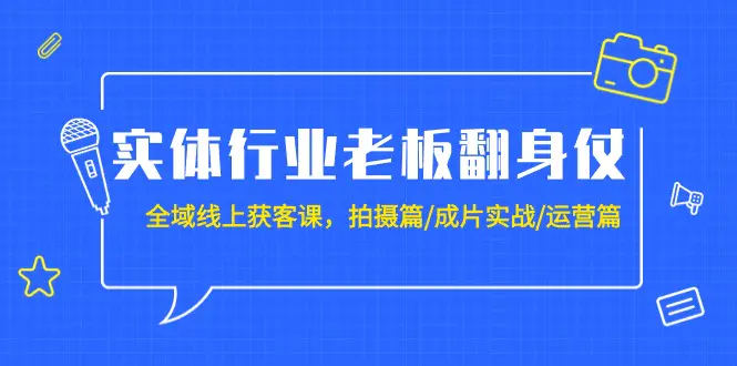 图片[1]-实体行业老板翻身仗：全域-线上获客课，拍摄篇/成片实战/运营篇（20节课）