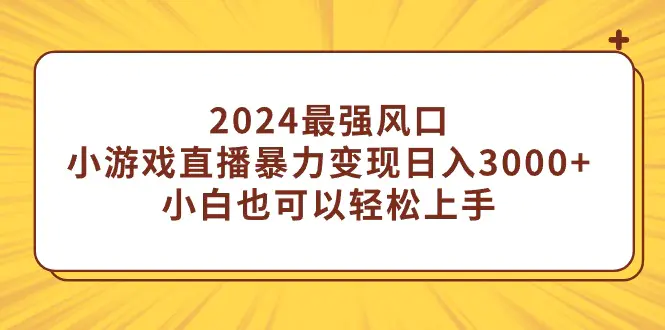 图片[1]-2024最强风口，小游戏直播暴力变现日入3000+小白也可以轻松上手