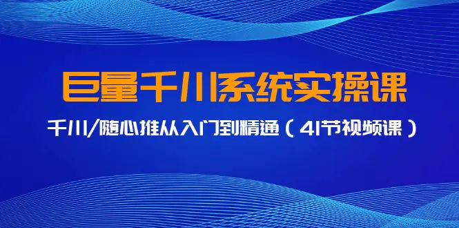 图片[1]-巨量千川系统实操课，千川/随心推从入门到精通（41节视频课）