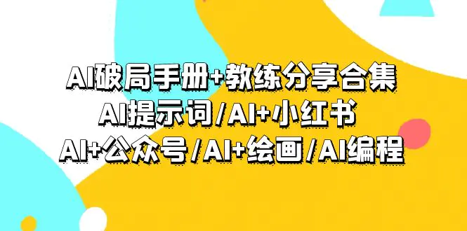 图片[1]-AI破局手册+教练分享合集：AI提示词/AI+小红书 /AI+公众号/AI+绘画/AI编程