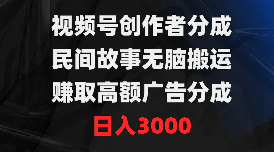 图片[1]-视频号创作者分成，民间故事无脑搬运，赚取高额广告分成，日入3000