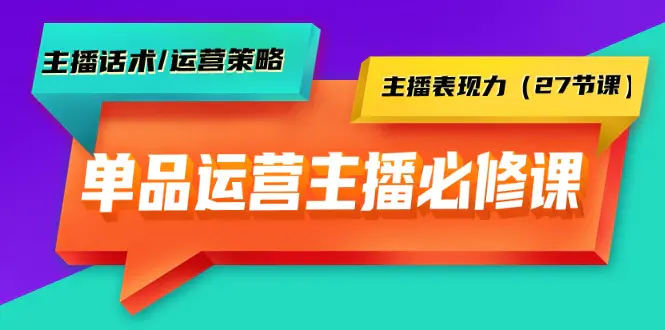 图片[1]-单品运营实操主播必修课：主播话术/运营策略/主播表现力（27节课）