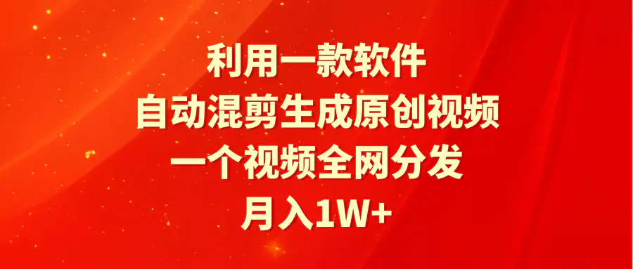 图片[1]-利用一款软件，自动混剪生成原创视频，一个视频全网分发，月入1W+附软件