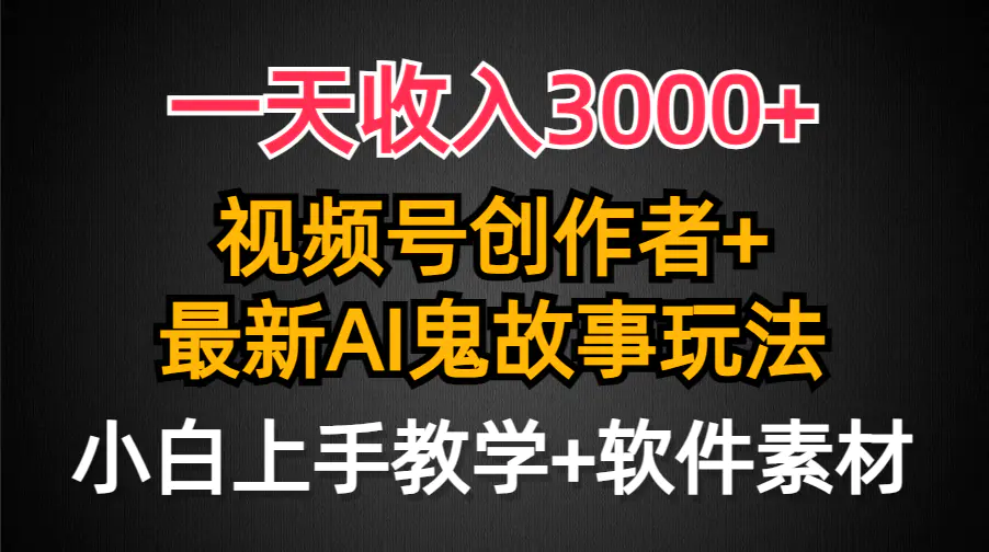 图片[1]-一天收入3000+，视频号创作者AI创作鬼故事玩法，条条爆流量，小白也能轻…