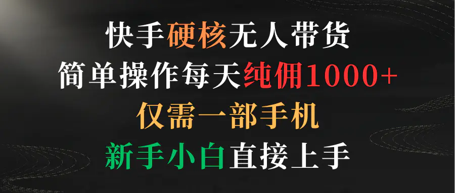 图片[1]-快手硬核无人带货，简单操作每天纯佣1000+,仅需一部手机，新手小白直接上手