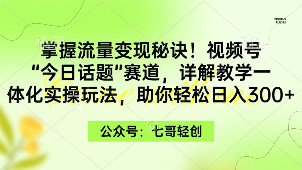 掌握流量变现秘诀!视频号“今日话题”赛道,一体化实操玩法,助你日入300+-优选副业网