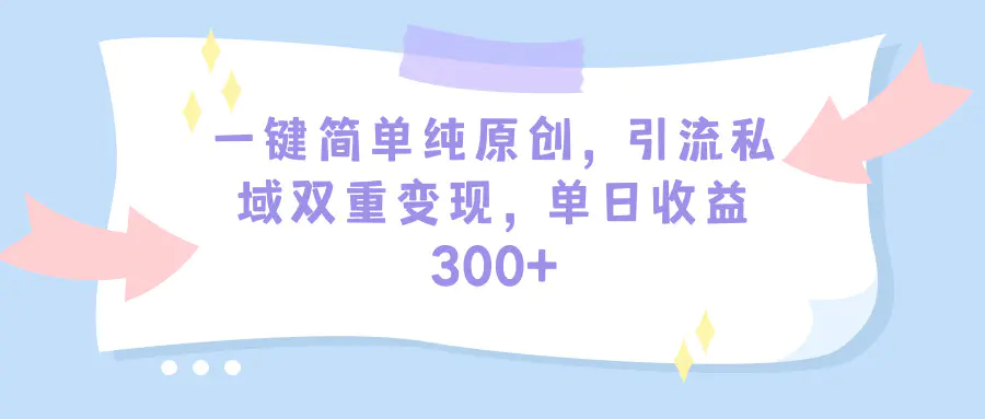 图片[1]-一键简单纯原创，引流私域双重变现，单日收益300+（教程+素材）