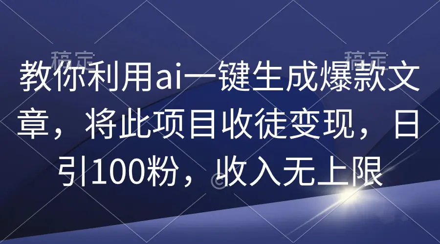 图片[1]-教你利用ai一键生成爆款文章，将此项目收徒变现，日引100粉，收入无上限