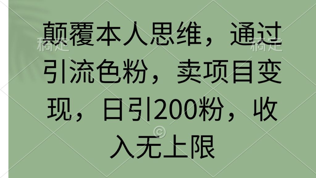 颠覆本人思维,通过引流色粉,卖项目变现,日引200粉,收入无上限-优选副业网