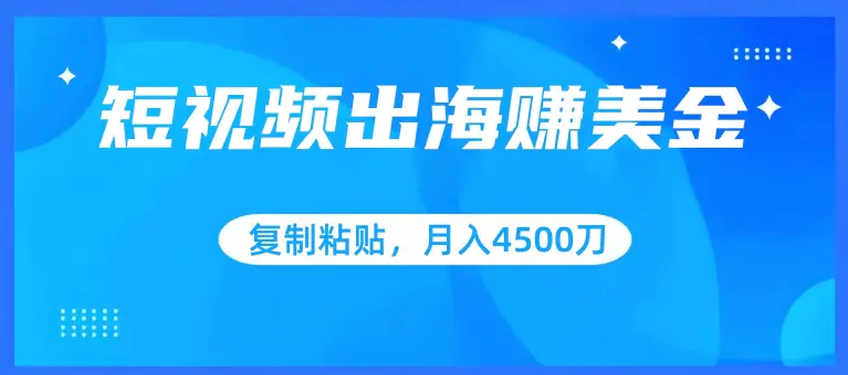 图片[1]-短视频出海赚美金，复制粘贴批量操作，小白轻松掌握，月入4500美刀【揭秘】