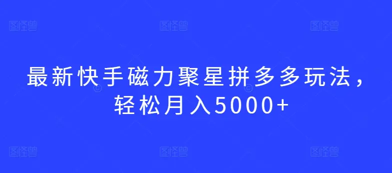 图片[1]-最新快手磁力聚星拼多多玩法，轻松月入5000+【揭秘】