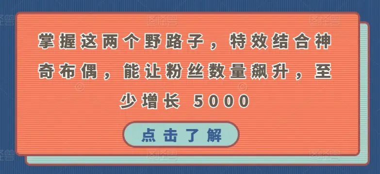 图片[1]-掌握这两个野路子，特效结合神奇布偶，能让粉丝数量飙升，至少增长 5000【揭秘】