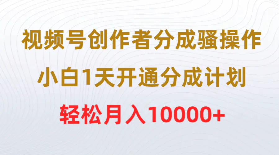 图片[1]-视频号创作者分成骚操作，小白1天开通分成计划，轻松月入10000+