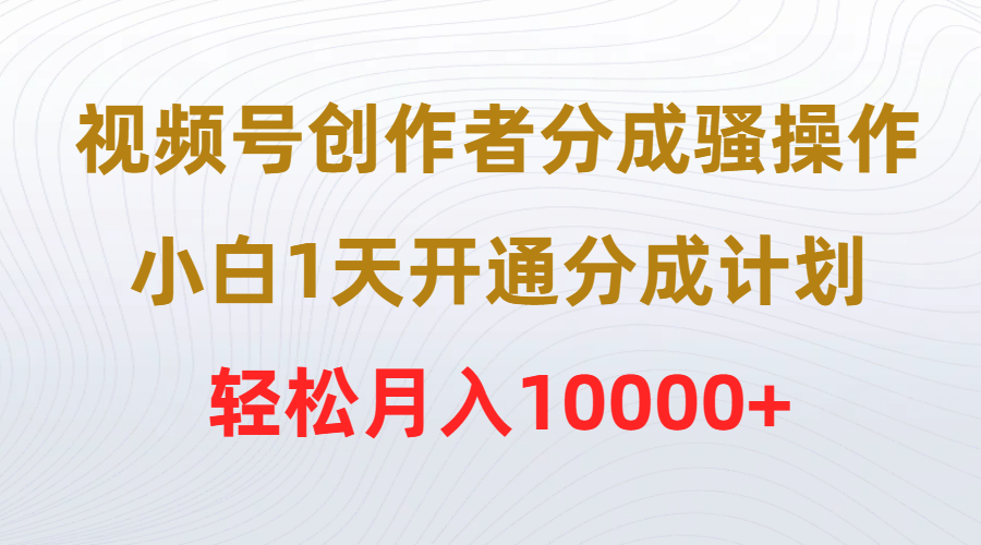 视频号创作者分成骚操作，小白1天开通分成计划，轻松月入10000+