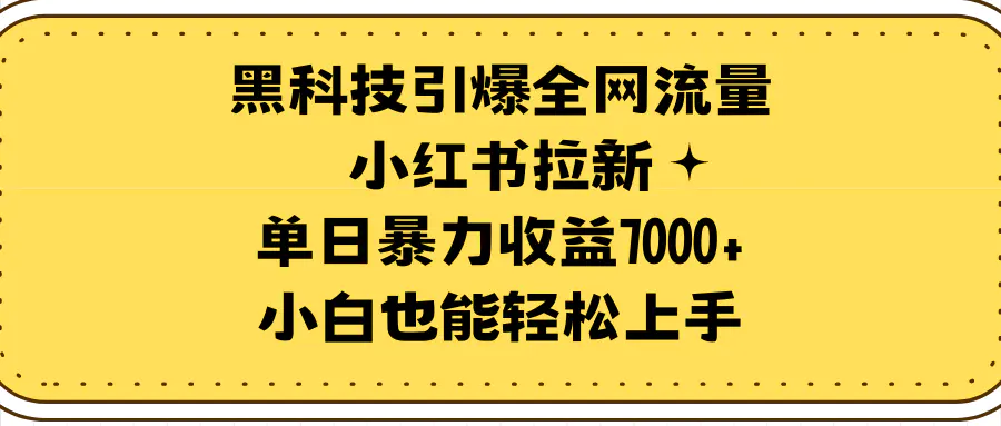 图片[1]-黑科技引爆全网流量小红书拉新，单日暴力收益7000+，小白也能轻松上手