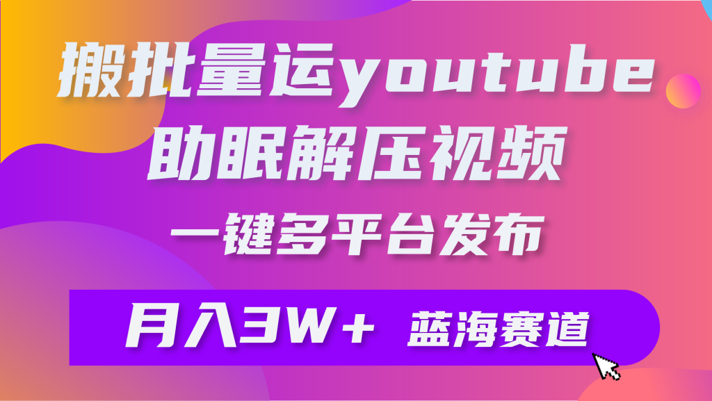 批量搬运YouTube解压助眠视频 一键多平台发布 月入2W+-优选副业网