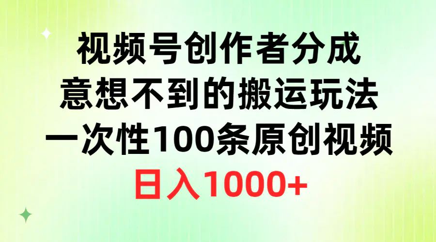 图片[1]-视频号创作者分成，意想不到的搬运玩法，一次性100条原创视频，日入1000+