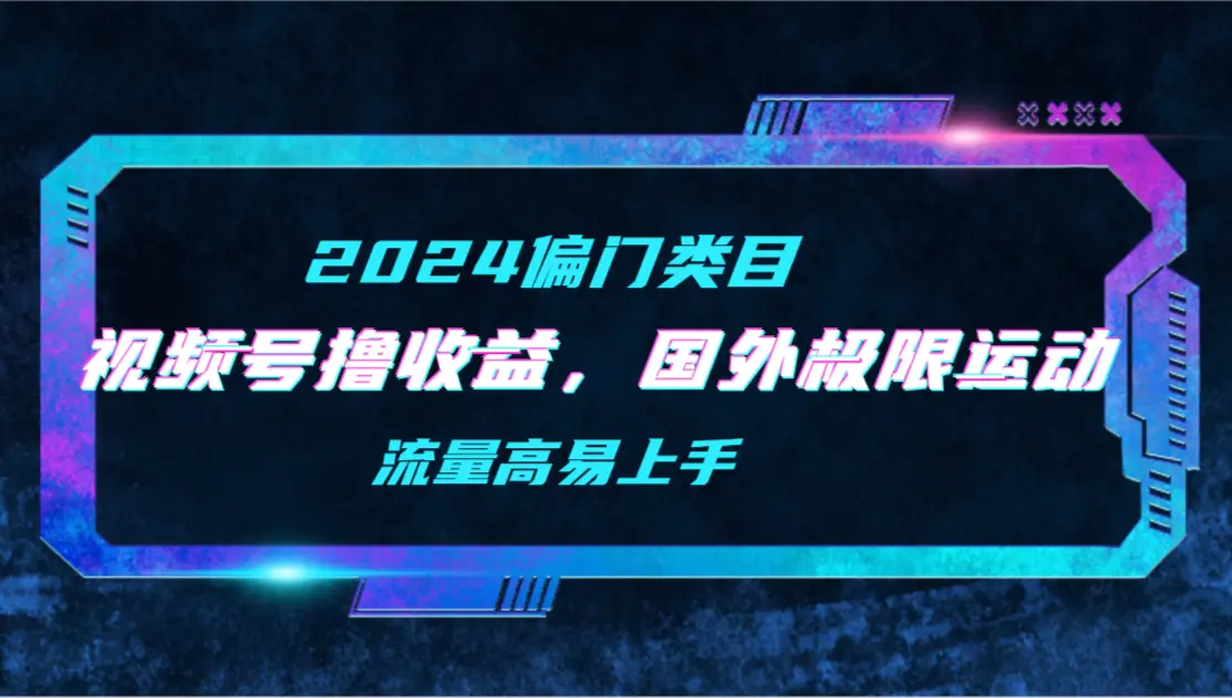 图片[1]-【2024偏门类目】视频号撸收益，二创国外极限运动视频锦集，流量高易上手