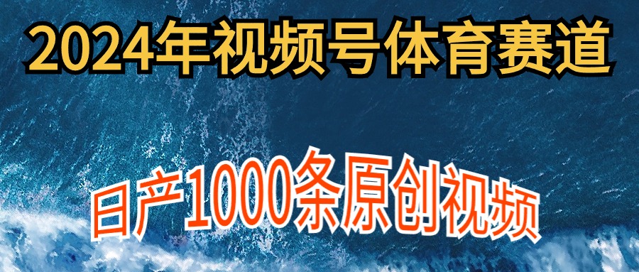 2024年体育赛道视频号，新手轻松操作， 日产1000条原创视频,多账号多撸分成