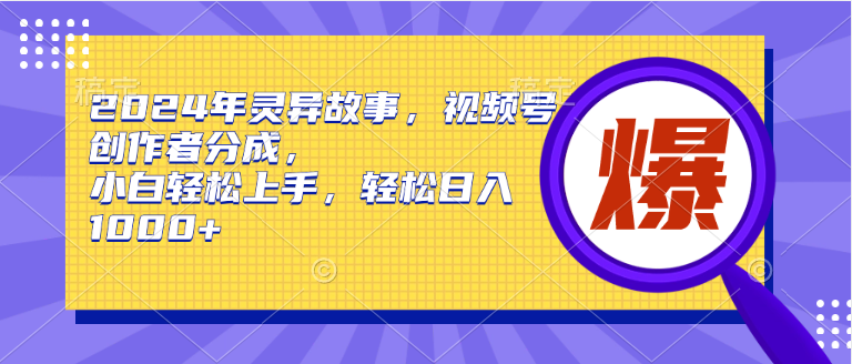 2024年灵异故事，视频号创作者分成，小白轻松上手，轻松日入1000+