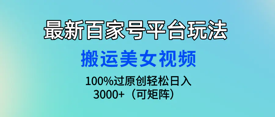 图片[1]-最新百家号平台玩法，搬运美女视频100%过原创大揭秘，轻松日入3000+（可…