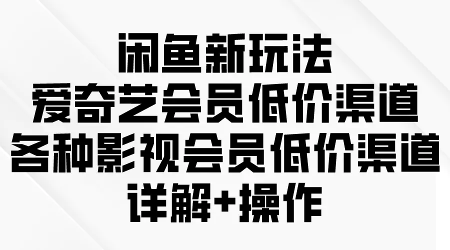 图片[1]-闲鱼新玩法，爱奇艺会员低价渠道，各种影视会员低价渠道详解