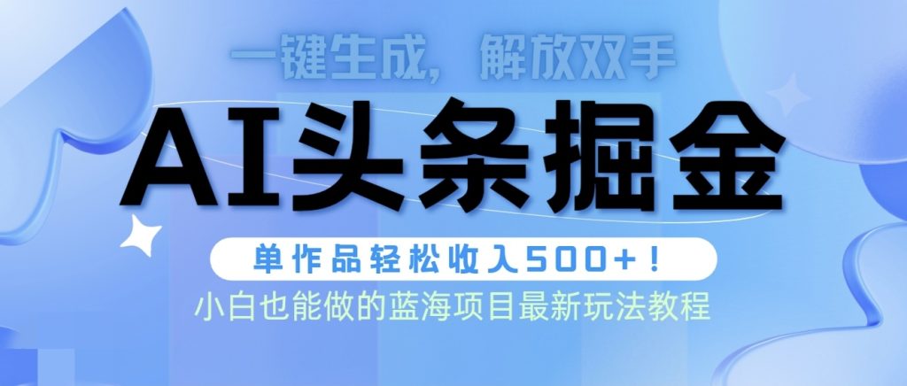 头条AI掘金术最新玩法,全AI制作无需人工修稿,一键生成单篇文章收益500+-优选副业网