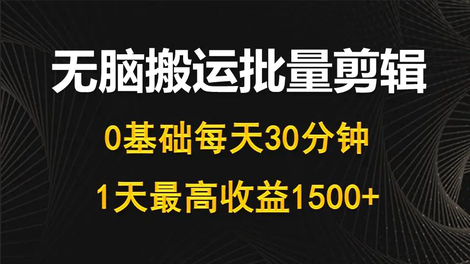 图片[1]-每天30分钟，0基础无脑搬运批量剪辑，1天最高收益1500+