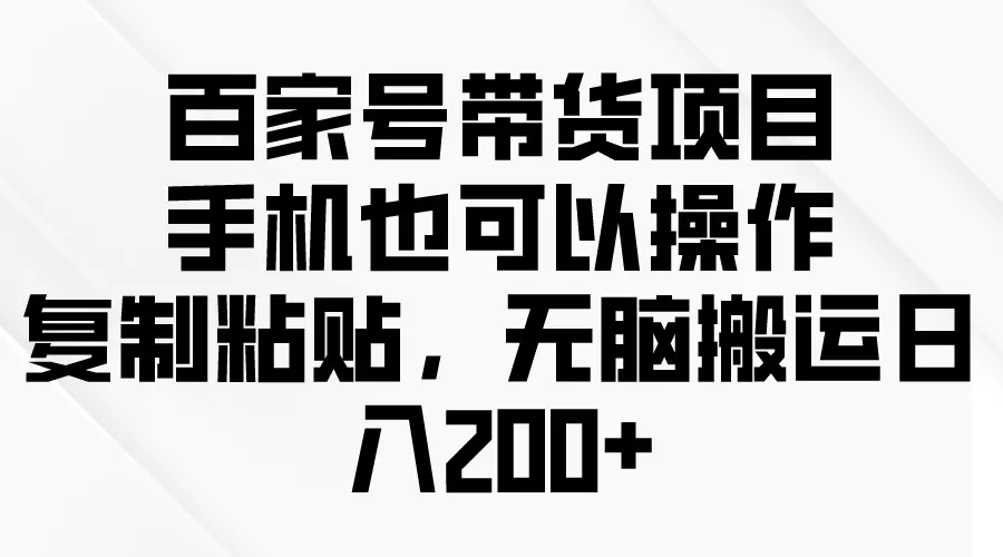 图片[1]-百家号带货项目，手机也可以操作，复制粘贴，无脑搬运日入200+