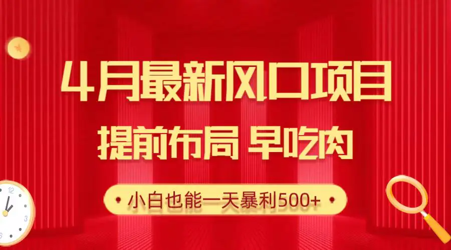 图片[1]-4月最新风口项目，提前布局早吃肉，小白也能一天暴利500+