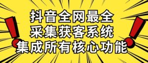 抖音全网最全采集获客系统,集成所有核心功能,日引500+