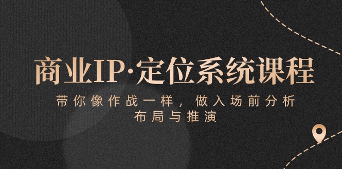 商业IP·定位系统课程：带你像 作战一样，做入场 前分析，布局与推演