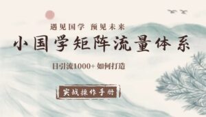“日引流 1000+小国学矩阵流量体系”如何打造！——【实战操作手册】-优创圈