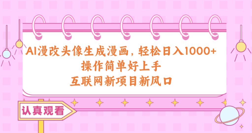 AI漫改头像生成漫画,轻松日入1000+,操作简单好上手,互联网新项目新风口-优创圈