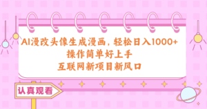 AI漫改头像生成漫画,轻松日入1000+,操作简单好上手,互联网新项目新风口