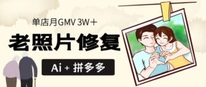 Ai＋拼多多 老照片修复 单店月GMV 3W＋【完整分享】-优创圈