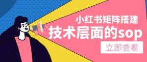 小红书矩阵搭建,技术层面的sop,看完可以直接实操的教程【像素级拆解】-优创圈