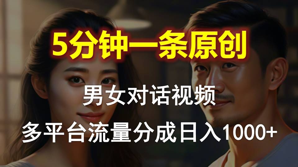 男女对话，5分钟1条原创视频，多平台流量分成，日入1000+