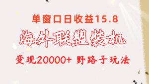 海外联盟装机 单窗口日收益15.8 变现20000+ 野路子玩法