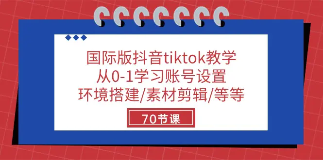 图片[1]-国际版抖音tiktok教学：从0-1学习账号设置/环境搭建/素材剪辑/等等/70节