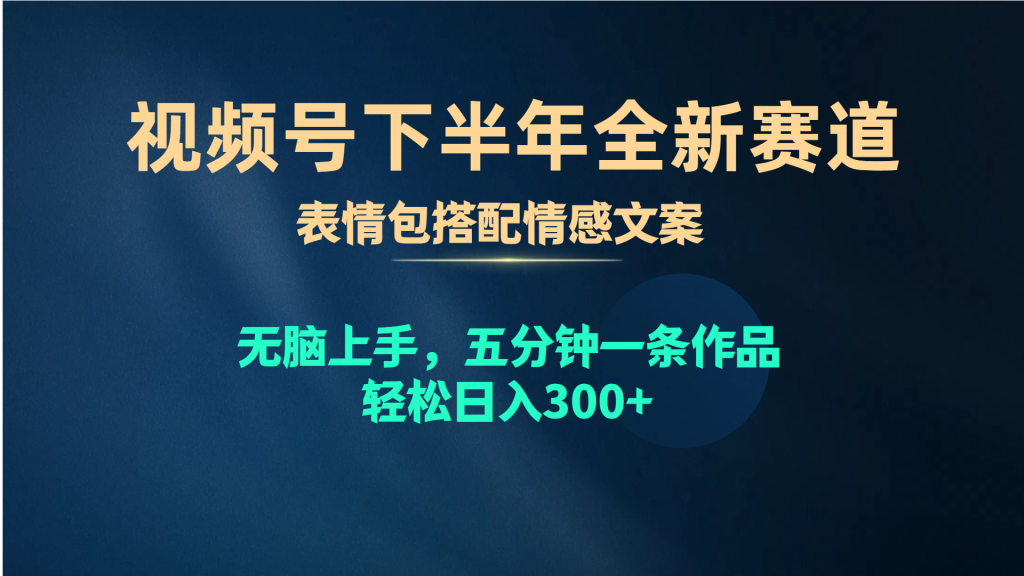 视频号下半年全新赛道,表情包搭配情感文案 无脑上手,五分钟一条作品…-智像新网
