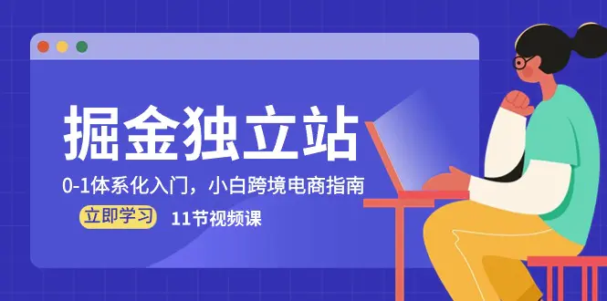 掘金 独立站，0-1体系化入门，小白跨境电商指南（11节视频课）-亿创圈
