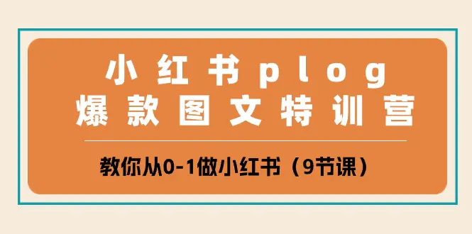 小红书 plog爆款图文特训营，教你从0-1做小红书（9节课）-亿创圈