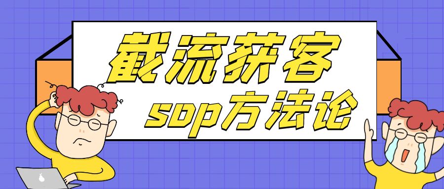 截流获客SOP方法论【看完小白都能操作】-优创圈