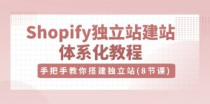Shopify独立站-建站体系化教程,手把手教你搭建独立站(8节视频课)
