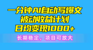 一分钟AI爆文被动收益计划，日均变现1000+，长期稳定，项目可放大