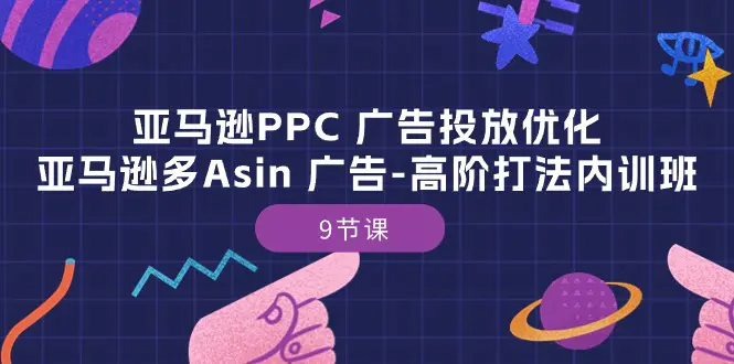 图片[1]-亚马逊PPC 广告投放优化：亚马逊多Asin 广告-高阶打法内训班-9节课