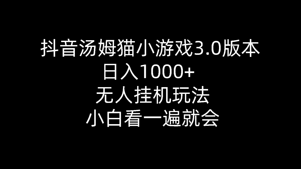 抖音汤姆猫小游戏3.0版本 ,日入1000+,无人挂机玩法,小白看一遍就会-优选副业网