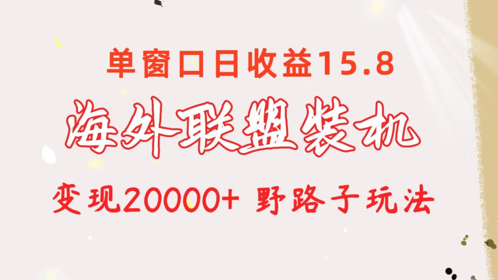 海外联盟装机 单窗口日收益15.8 变现20000+ 野路子玩法-优选副业网